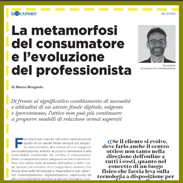Un centro ottico evoluto e un ottico moderno. Se il consumatore cambia deve farlo anche il centro ottico. Non nella direzione dell'online a tutti i costi ma nella direzione di un luogo fisico evoluto in grado di garantire innovazione attraverso personalizzazione, digitalizzazione ed esperienze d'acquisto ad alto coinvolgimento.
Che modelli di relazione proponi nel tuo centro ottico? Quanto è cambiato rispetto al passato?
Articolo completo su B2Eyes Magazine 03-2024
https://www.b2eyes.com/b2eyes-magazine/b2eyes-magazine-32024

#ottici #otticiprofessionisti #otticiimprenditori #b2eyesmagazine #b2eyes #iovadoamummu #firenze #masterperottici #comunicazione #parlareinpubblico #parlopiano
